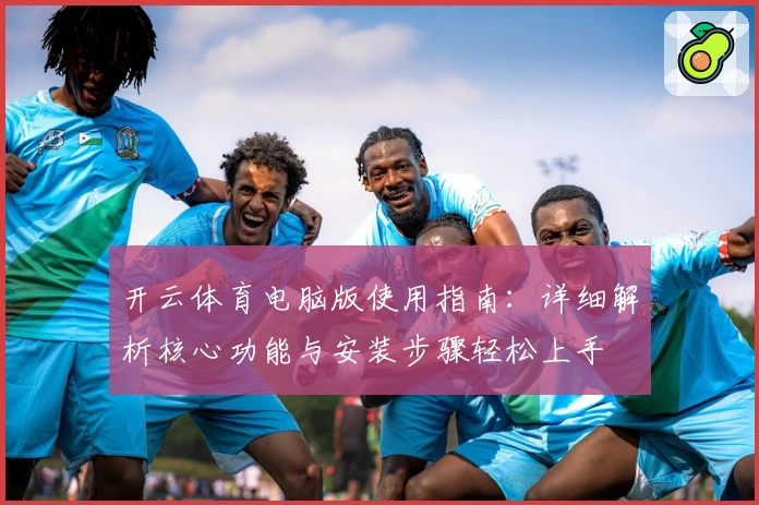 开云体育电脑版使用指南:详细解析核心功能与安装步骤轻松上手