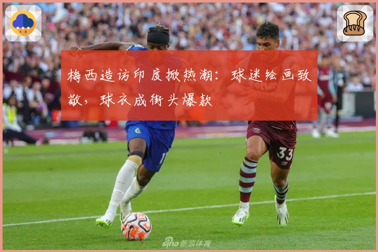 梅西造访印度掀热潮：球迷绘画致敬，球衣成街头爆款