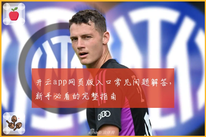 开云app网页版入口常见问题解答，新手必看的完整指南