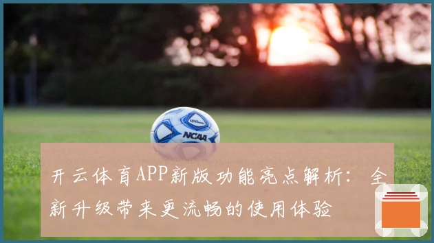 开云体育APP新版功能亮点解析：全新升级带来更流畅的使用体验