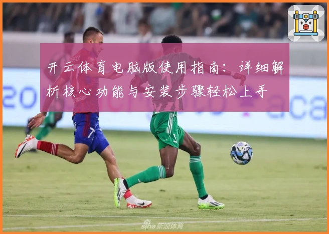 开云体育电脑版使用指南：详细解析核心功能与安装步骤轻松上手