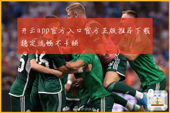 开云app官方入口官方正版推荐下载稳定流畅不卡顿