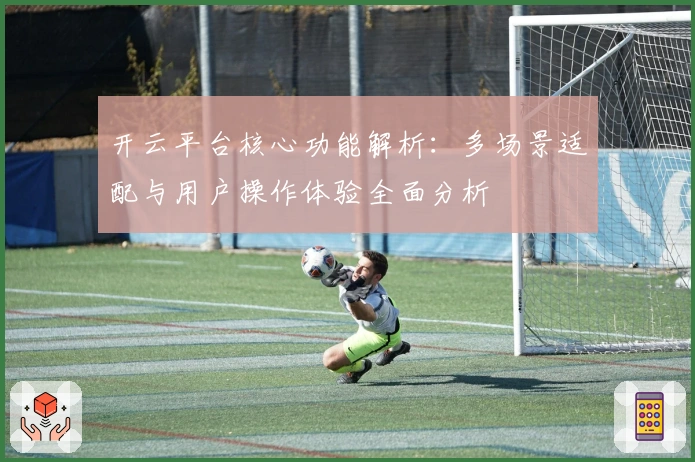 开云平台核心功能解析：多场景适配与用户操作体验全面分析