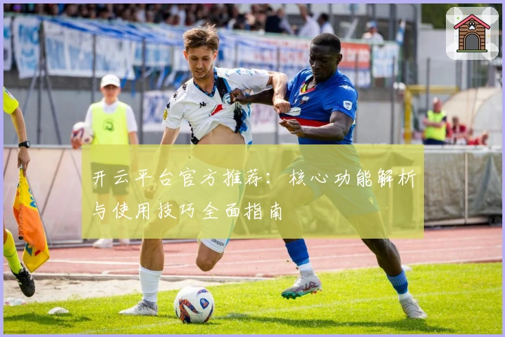 开云平台官方推荐:核心功能解析与使用技巧全面指南