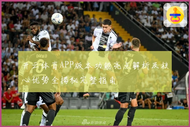 开云体育APP版本功能亮点解析及核心优势全揭秘完整指南