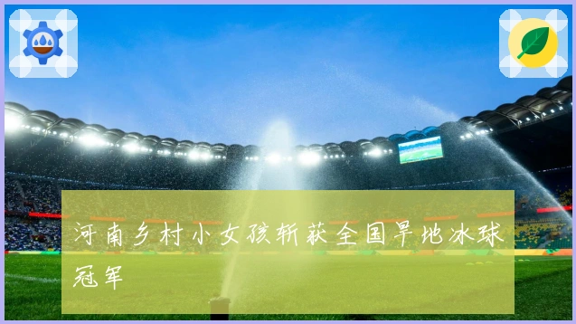 河南乡村小女孩斩获全国旱地冰球冠军