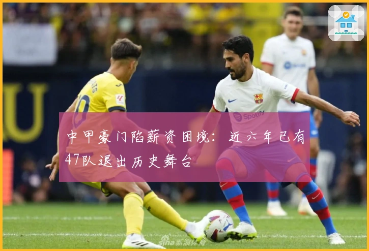 中甲豪门陷薪资困境：近六年已有47队退出历史舞台