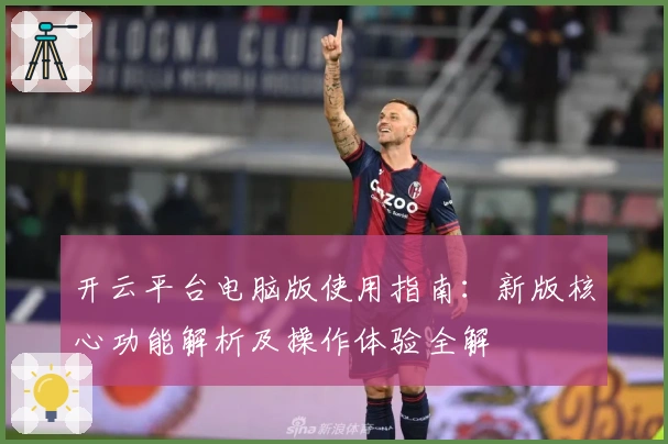开云平台电脑版使用指南：新版核心功能解析及操作体验全解
