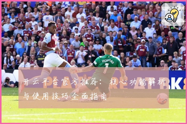 开云平台官方推荐：核心功能解析与使用技巧全面指南