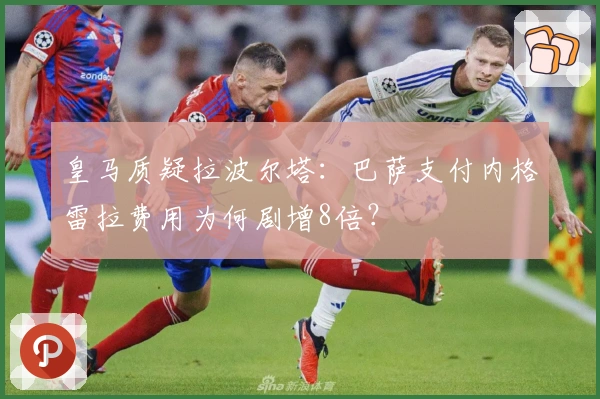 皇马质疑拉波尔塔：巴萨支付内格雷拉费用为何剧增8倍？