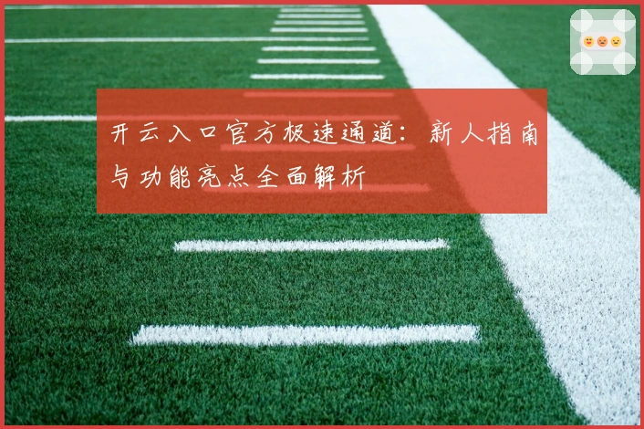 开云入口官方极速通道：新人指南与功能亮点全面解析