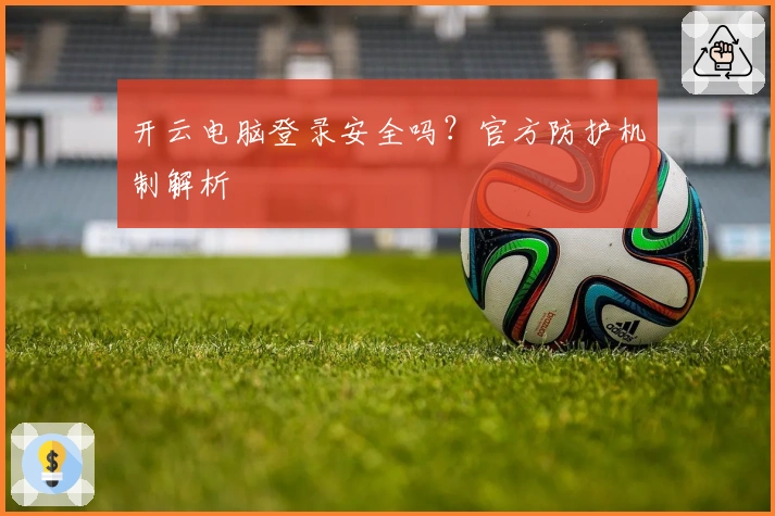 开云电脑登录安全吗？官方防护机制解析
