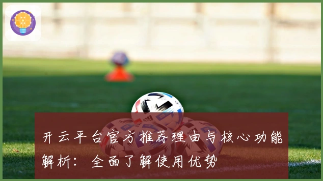 开云平台官方推荐理由与核心功能解析：全面了解使用优势