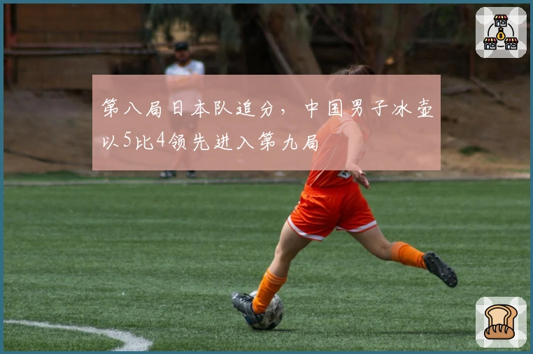 第八局日本队追分，中国男子冰壶以5比4领先进入第九局