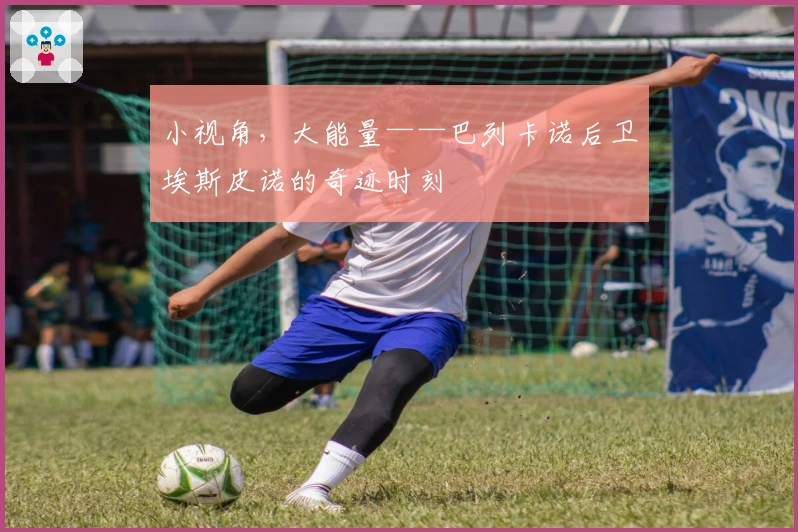 小视角，大能量——巴列卡诺后卫埃斯皮诺的奇迹时刻