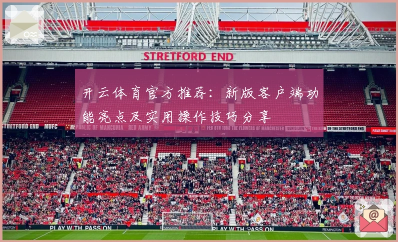 开云体育官方推荐:新版客户端功能亮点及实用操作技巧分享
