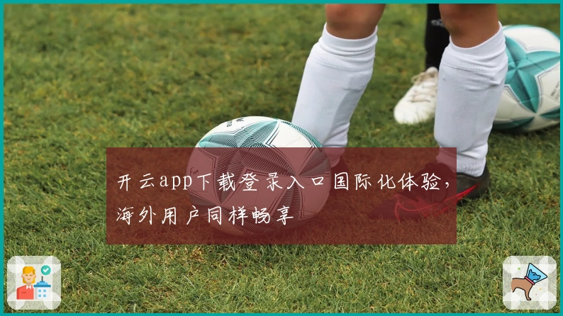 开云app下载登录入口国际化体验，海外用户同样畅享